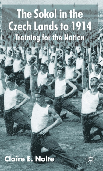 The Sokol in the Czech Lands to 1914 : Training for the Nation