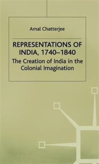 Representations of India, 1740-1840 : The Creation of India in the Colonial Imagination