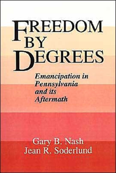 Freedom by Degrees : Emancipation in Eighteenth-Century Pennsylvania and its Aftermath
