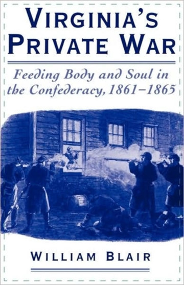 Virginia's Private War : Feeding Body and Soul in the Confederacy, 1861-1865