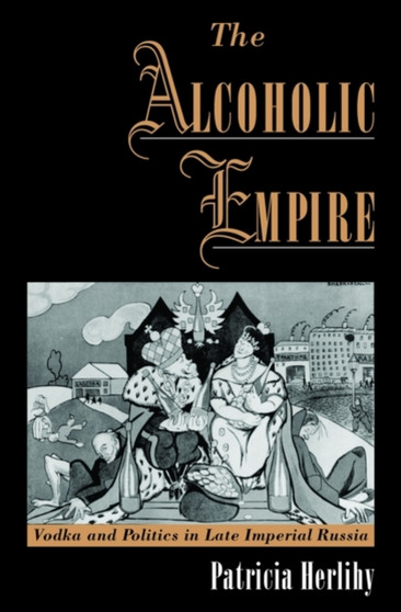 The Alcoholic Empire : Vodka and Politics in Late Imperial Russia