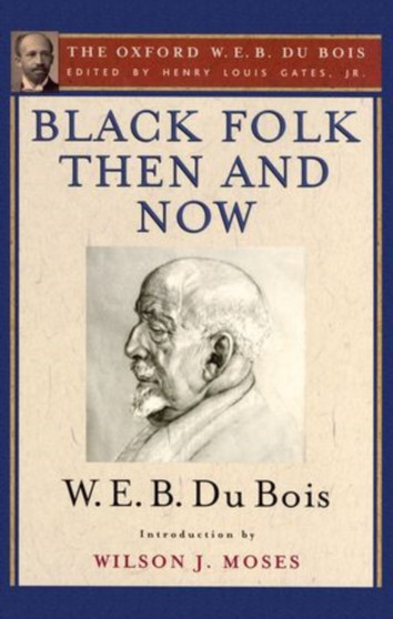 Black Folk Then and Now: An Essay in the History and Sociology of the Negro Race : The Oxford W. E. B. Du Bois, Volume 7