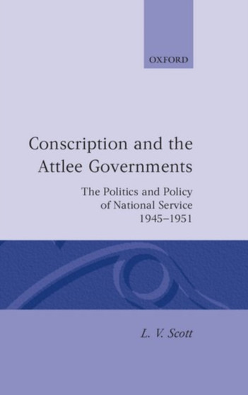 Conscription and the Attlee Governments : The Politics and Policy of National Service 1945-1951