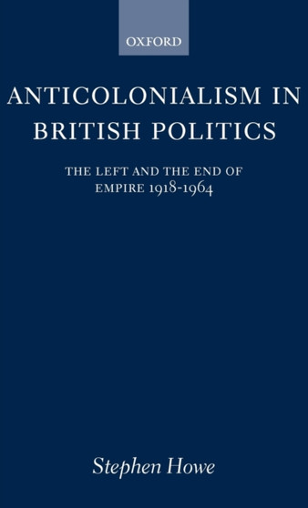 Anticolonialism in British Politics : The Left and the End of Empire 1918-1964
