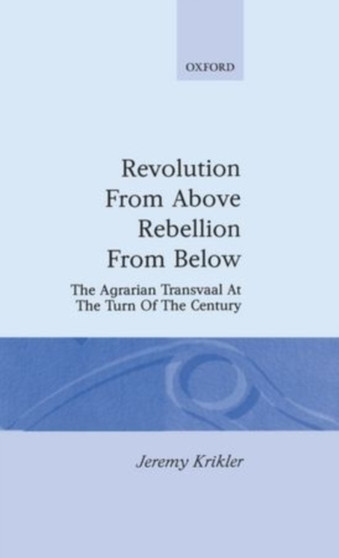 Revolution from Above, Rebellion from Below : The Agrarian Transvaal at the Turn of the Century