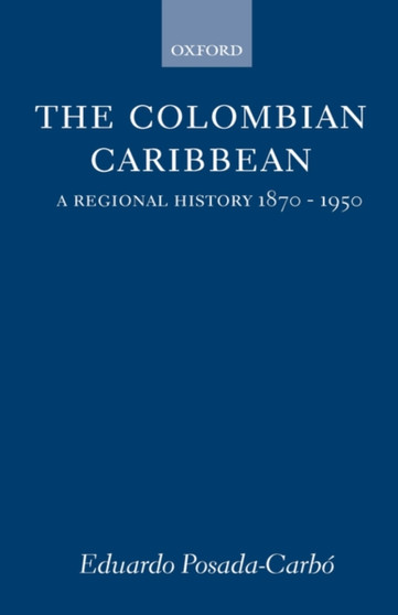 The Colombian Caribbean : A Regional History 1870-1950