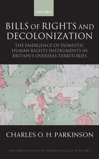 Bills of Rights and Decolonization : The Emergence of Domestic Human Rights Instruments in Britain's Overseas Territories