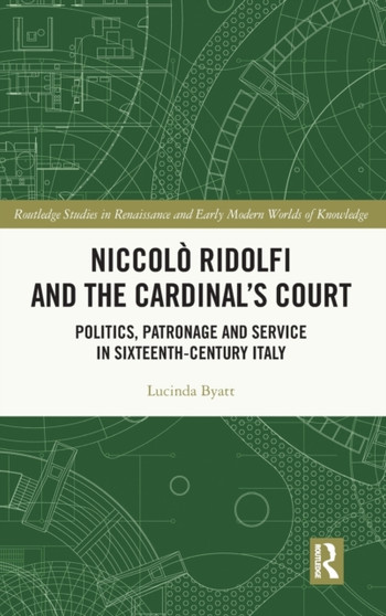 Niccolo Ridolfi and the Cardinal's Court : Politics, Patronage and Service in Sixteenth-Century Italy