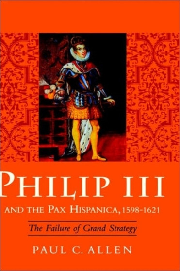 Philip III and the Pax Hispanica, 1598-1621 : The Failure of Grand Strategy