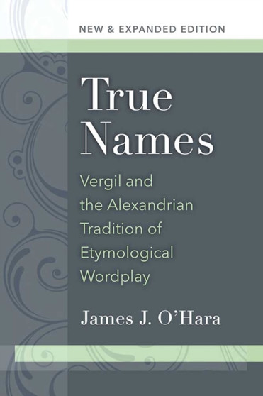 True Names : Vergil and the Alexandrian Tradition of Etymological Wordplay