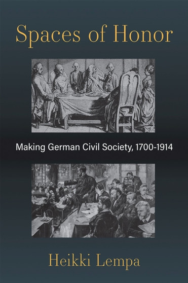 Spaces of Honor : Making German Civil Society, 1700-1914