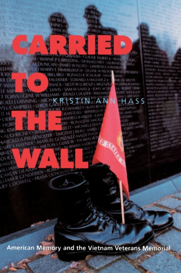 Carried to the Wall : American Memory and the Vietnam Veterans Memorial