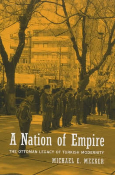A Nation of Empire : The Ottoman Legacy of Turkish Modernity