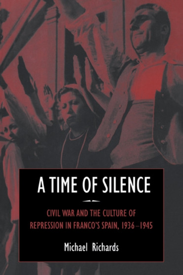 A Time of Silence : Civil War and the Culture of Repression in Franco's Spain, 1936-1945