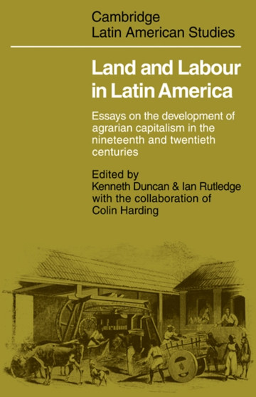Land and Labour in Latin America : Essays on the Development of Agrarian Capitalism in the nineteenth and twentieth centuries