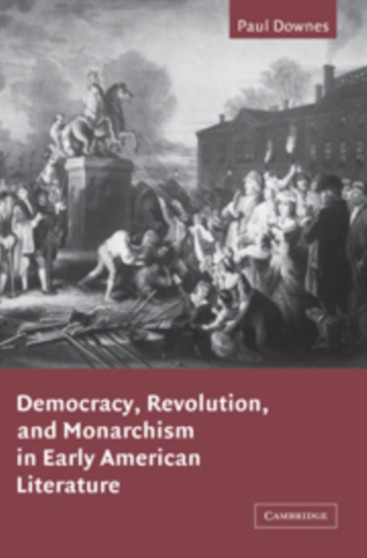 Democracy, Revolution, and Monarchism in Early American Literature