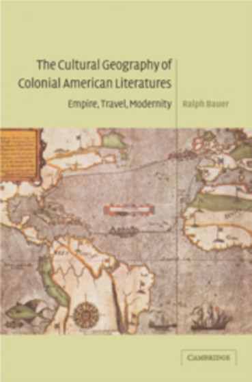 The Cultural Geography of Colonial American Literatures : Empire, Travel, Modernity