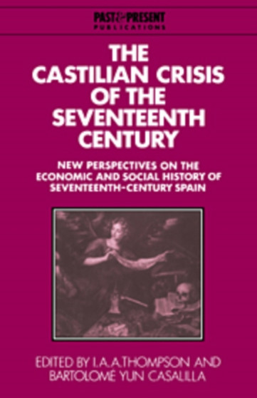 The Castilian Crisis of the Seventeenth Century : New Perspectives on the Economic and Social History of Seventeenth-Century Spain