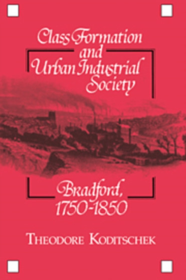 Class Formation and Urban Industrial Society : Bradford, 1750-1850