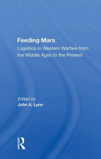 Feeding Mars : Logistics In Western Warfare From The Middle Ages To The Present
