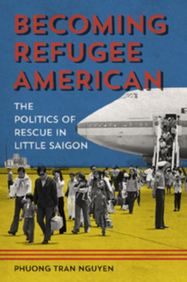Becoming Refugee American : The Politics of Rescue in Little Saigon