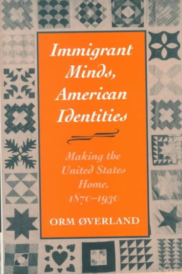 Immigrant Minds, American Identities : Making the United States Home, 1870-1930