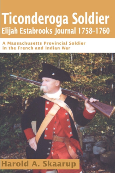 Ticonderoga Soldier Elijah Estabrooks Journal 1758-1760 : A Massachusetts Provincial Soldier in the French and Indian War