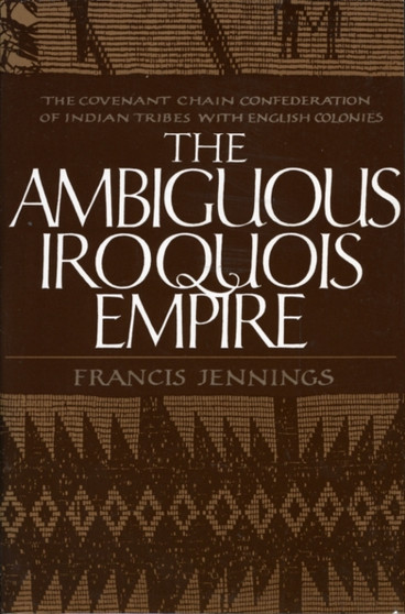 The Ambiguous Iroquois Empire : The Covenant Chain Confederation of Indian Tribes with English Colonies