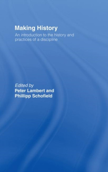 Making History : An Introduction to the History and Practices of a Discipline