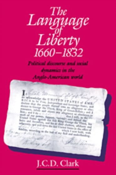 The Language of Liberty 1660-1832 : Political Discourse and Social Dynamics in the Anglo-American World, 1660-1832