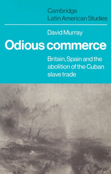Odious Commerce : Britain, Spain and the Abolition of the Cuban Slave Trade