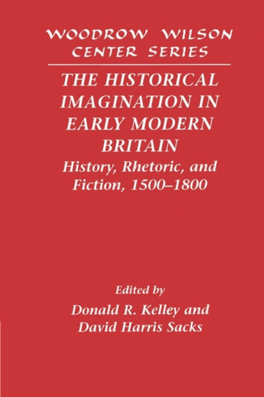 The Historical Imagination in Early Modern Britain : History, Rhetoric, and Fiction, 1500-1800