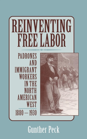 Reinventing Free Labor : Padrones and Immigrant Workers in the North American West, 1880-1930
