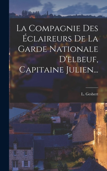 La Compagnie Des Eclaireurs De La Garde Nationale D'elbeuf, Capitaine Julien...