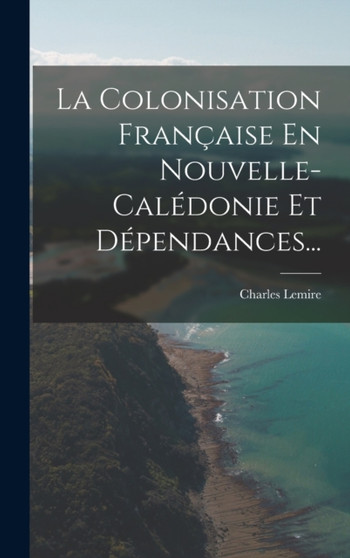 La Colonisation Francaise En Nouvelle-caledonie Et Dependances...