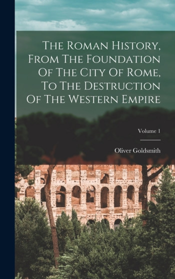 The Roman History, From The Foundation Of The City Of Rome, To The Destruction Of The Western Empire; Volume 1