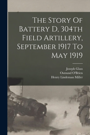 The Story Of Battery D, 304th Field Artillery, September 1917 To May 1919