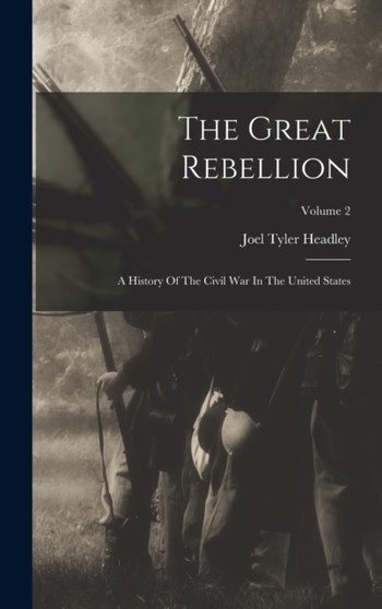 The Great Rebellion : A History Of The Civil War In The United States; Volume 2