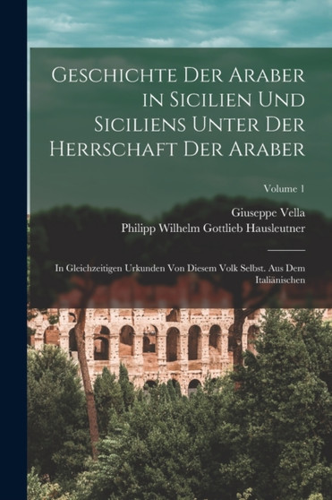 Geschichte Der Araber in Sicilien Und Siciliens Unter Der Herrschaft Der Araber : In Gleichzeitigen Urkunden Von Diesem Volk Selbst. Aus Dem Italianischen; Volume 1
