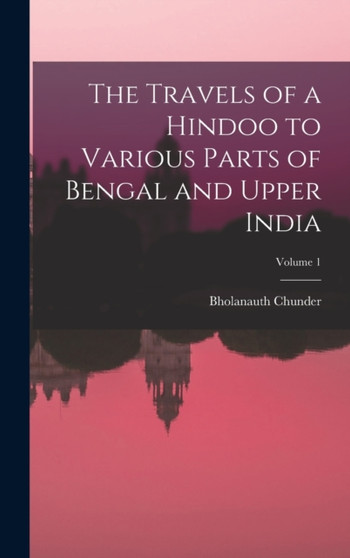 The Travels of a Hindoo to Various Parts of Bengal and Upper India; Volume 1