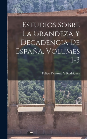 Estudios Sobre La Grandeza Y Decadencia De Espana, Volumes 1-3