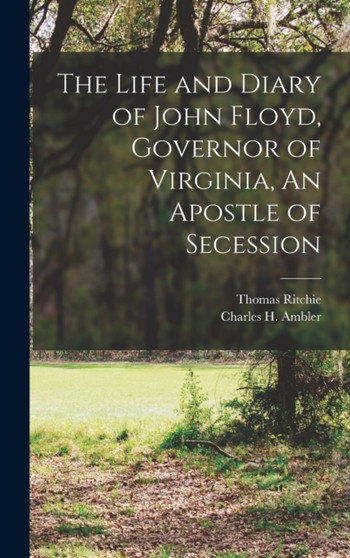 The Life and Diary of John Floyd, Governor of Virginia, An Apostle of Secession