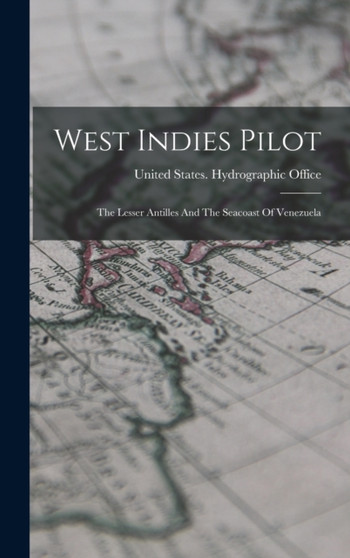 West Indies Pilot : The Lesser Antilles And The Seacoast Of Venezuela