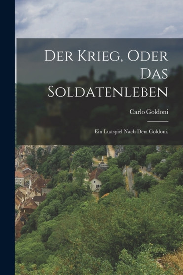 Der Krieg, oder das Soldatenleben : Ein Lustspiel nach dem Goldoni.