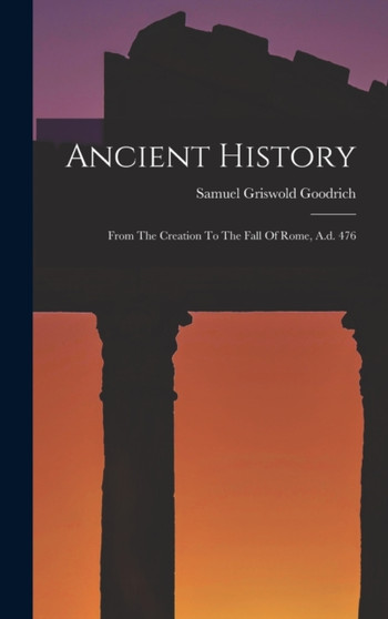 Ancient History : From The Creation To The Fall Of Rome, A.d. 476