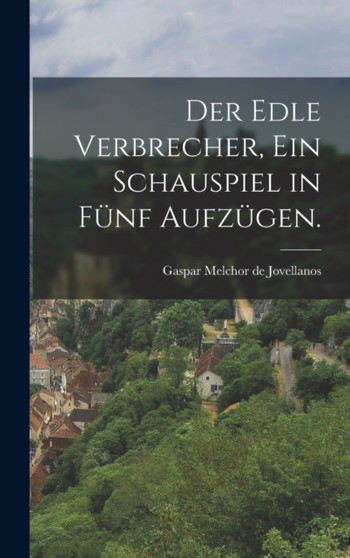 Der edle Verbrecher, Ein Schauspiel in funf Aufzugen.