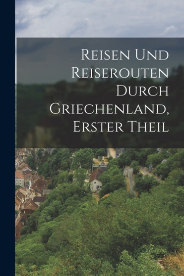 Reisen Und Reiserouten Durch Griechenland, Erster Theil