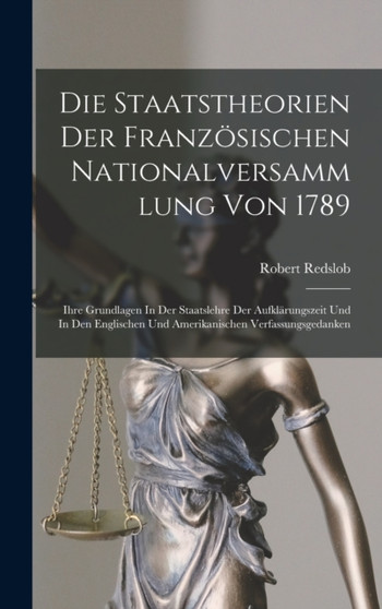 Die Staatstheorien Der Franzosischen Nationalversammlung Von 1789; Ihre Grundlagen In Der Staatslehre Der Aufklarungszeit Und In Den Englischen Und Amerikanischen Verfassungsgedanken