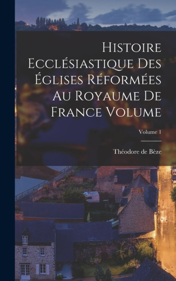 Histoire ecclesiastique des eglises reformees au royaume de France Volume; Volume 1