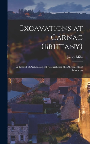 Excavations at Carnac (Brittany) : A Record of Archaeological Researches in the Alignments of Kermario